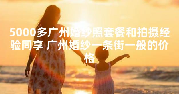 5000多广州婚纱照套餐和拍摄经验同享 广州婚纱一条街